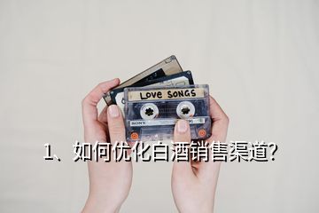 1、如何優(yōu)化白酒銷售渠道？