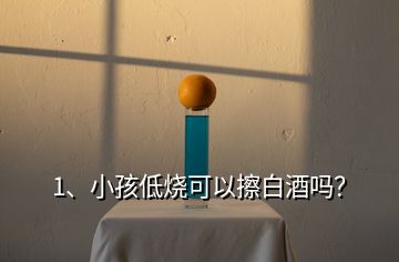 1、小孩低燒可以擦白酒嗎？