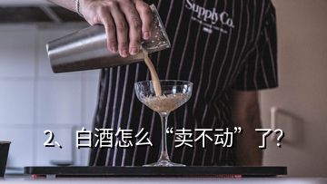 2、白酒怎么“賣不動”了？
