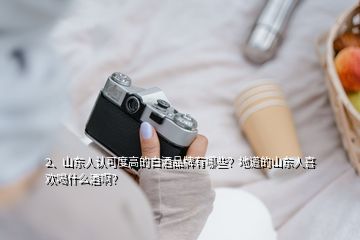 2、山東人認(rèn)可度高的白酒品牌有哪些？地道的山東人喜歡喝什么酒啊？