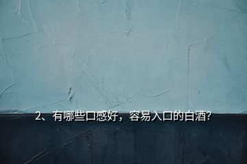 2、有哪些口感好，容易入口的白酒？