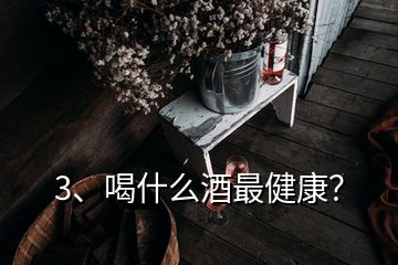 3、喝什么酒最健康？