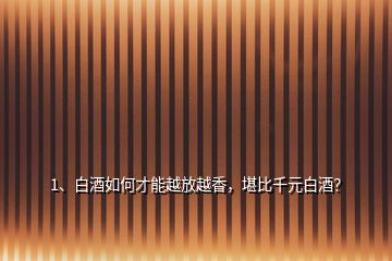 1、白酒如何才能越放越香，堪比千元白酒？