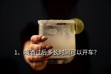1、喝酒過后多長時間可以開車？