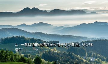 1、一瓶紅酒的酒精含量相當(dāng)于多少白酒，多少啤酒？