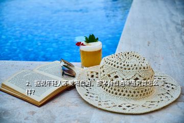 2、據(jù)說年輕人不愛喝白酒，那茅臺(tái)白酒味道究竟怎么樣？