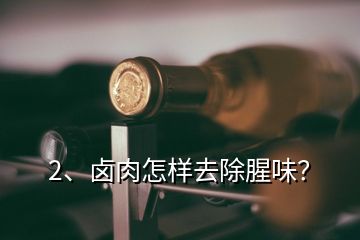 2、鹵肉怎樣去除腥味？
