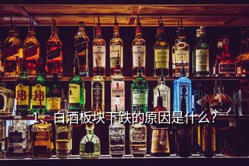 1、白酒板塊下跌的原因是什么？
