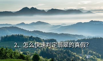 2、怎么快速判定翡翠的真假？