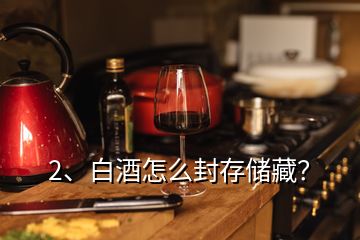 2、白酒怎么封存儲藏？