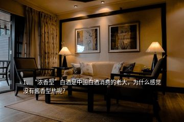 1、“濃香型”白酒是中國白酒消費(fèi)的老大，為什么感覺沒有醬香型熱呢？