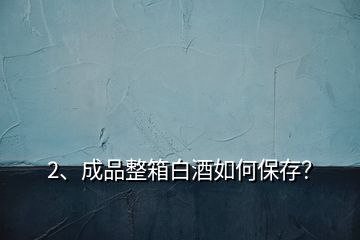 2、成品整箱白酒如何保存？