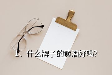 1、什么牌子的黃酒好喝？