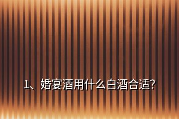 1、婚宴酒用什么白酒合適？