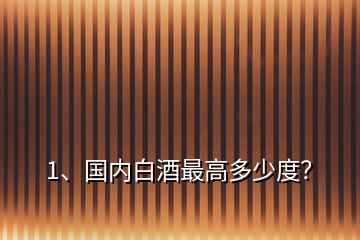 1、國內(nèi)白酒最高多少度？