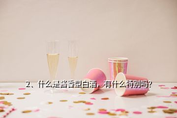 2、什么是醬香型白酒，有什么特別嗎？