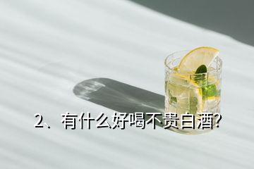 2、有什么好喝不貴白酒？