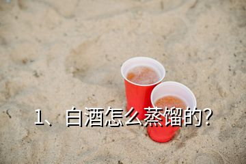1、白酒怎么蒸餾的？