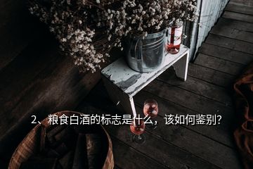 2、糧食白酒的標(biāo)志是什么，該如何鑒別？