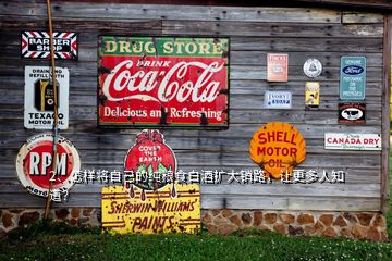 2、怎樣將自己的純糧食白酒擴(kuò)大銷路，讓更多人知道？