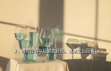2、喝完白酒以后腳底好熱，這是怎么回事？