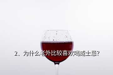 2、為什么老外比較喜歡喝威士忌？