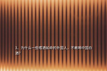 3、為什么一些嗜酒如命的外國人，不敢喝中國白酒？