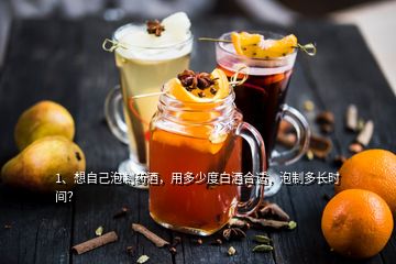 1、想自己泡制藥酒，用多少度白酒合適，泡制多長時間？