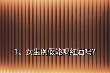 1、女生例假能喝紅酒嗎？