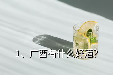 1、廣西有什么好酒？