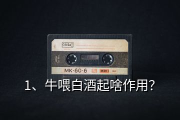 1、牛喂白酒起啥作用？