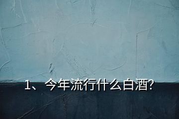 1、今年流行什么白酒？