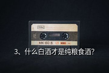 3、什么白酒才是純糧食酒？