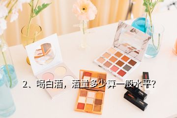 2、喝白酒，酒量多少算一般水平？