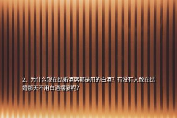 2、為什么現(xiàn)在結(jié)婚酒席都是用的白酒？有沒(méi)有人敢在結(jié)婚那天不用白酒擺宴呢？
