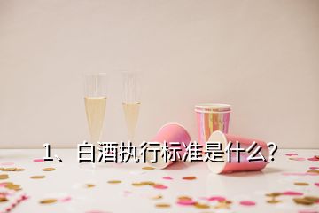 1、白酒執(zhí)行標(biāo)準(zhǔn)是什么？