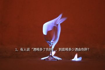 1、有人說(shuō)“酒喝多了傷肝”，到底喝多少酒會(huì)傷肝？