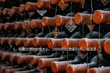 1、收藏白酒的價值大么，10000的白酒儲存5年，能漲多少錢？