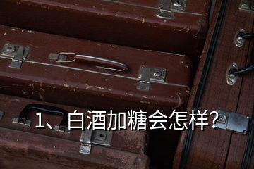 1、白酒加糖會(huì)怎樣？
