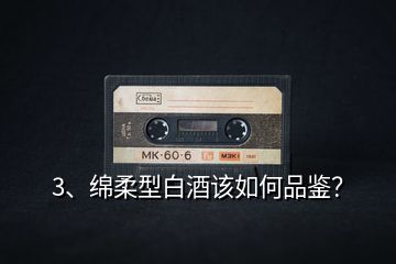 3、綿柔型白酒該如何品鑒？