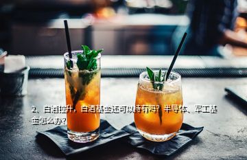 2、白酒拉升，白酒基金還可以持有嗎？半導(dǎo)體、軍工基金怎么辦？