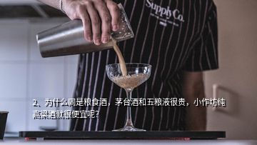 2、為什么同是糧食酒，茅臺(tái)酒和五糧液很貴，小作坊純高梁酒就很便宜呢？