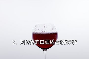 3、劉伶醉的白酒適合收藏嗎？