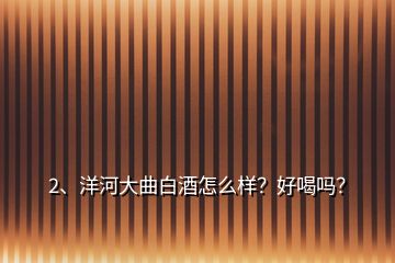 2、洋河大曲白酒怎么樣？好喝嗎？