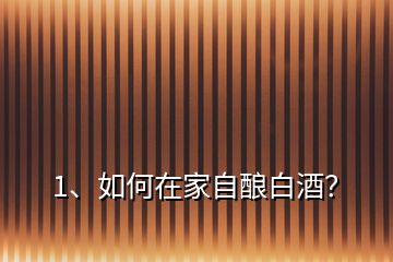 1、如何在家自釀白酒？