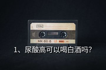 1、尿酸高可以喝白酒嗎？