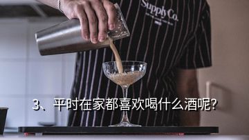 3、平時(shí)在家都喜歡喝什么酒呢？
