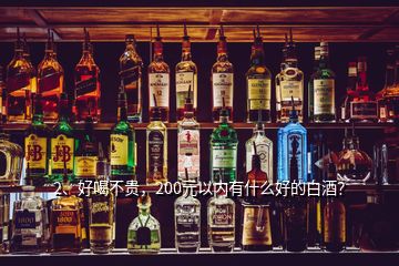 2、好喝不貴，200元以內(nèi)有什么好的白酒？