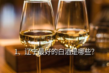 1、遼寧最好的白酒是哪些？