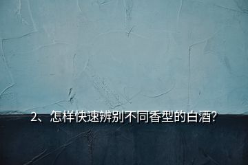 2、怎樣快速辨別不同香型的白酒？